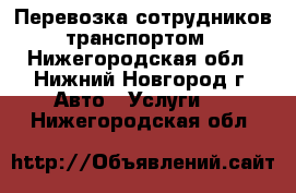 Перевозка сотрудников транспортом - Нижегородская обл., Нижний Новгород г. Авто » Услуги   . Нижегородская обл.